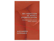 Sex Addiction As Affect Dysregulation: A Neurobiologically Informed Holistic Treatment Cover of a book titled 'Sex Addiction as Affect Dysregulation' by Alexandra Katehakis.